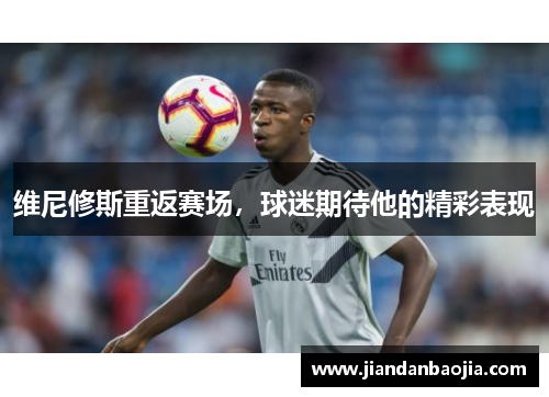 维尼修斯重返赛场，球迷期待他的精彩表现